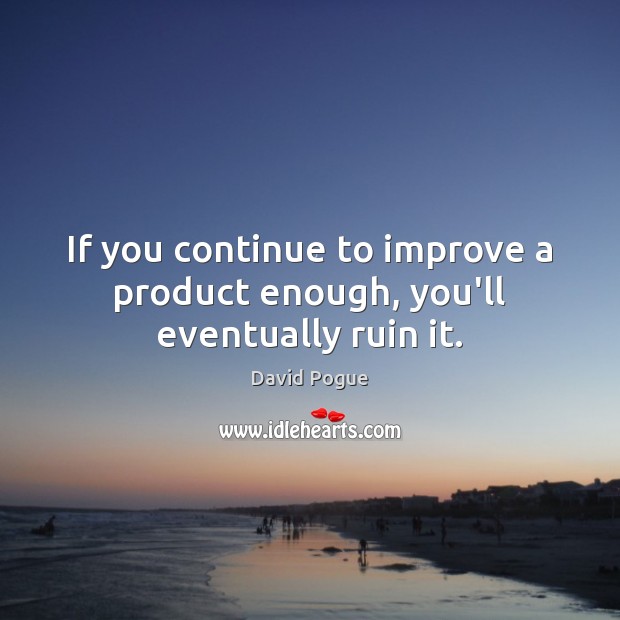 If you continue to improve a product enough, you’ll eventually ruin it. David Pogue Picture Quote