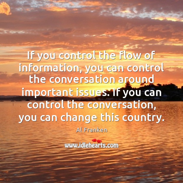 If you control the flow of information, you can control the conversation Al Franken Picture Quote