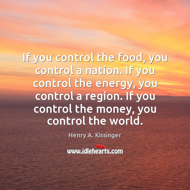 If you control the food, you control a nation. If you control Henry A. Kissinger Picture Quote