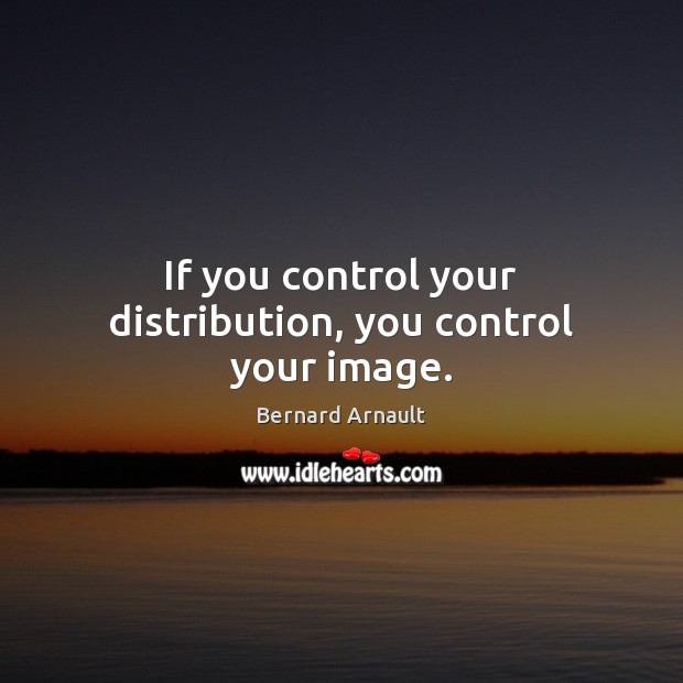 If you control your distribution, you control your image. Bernard Arnault Picture Quote