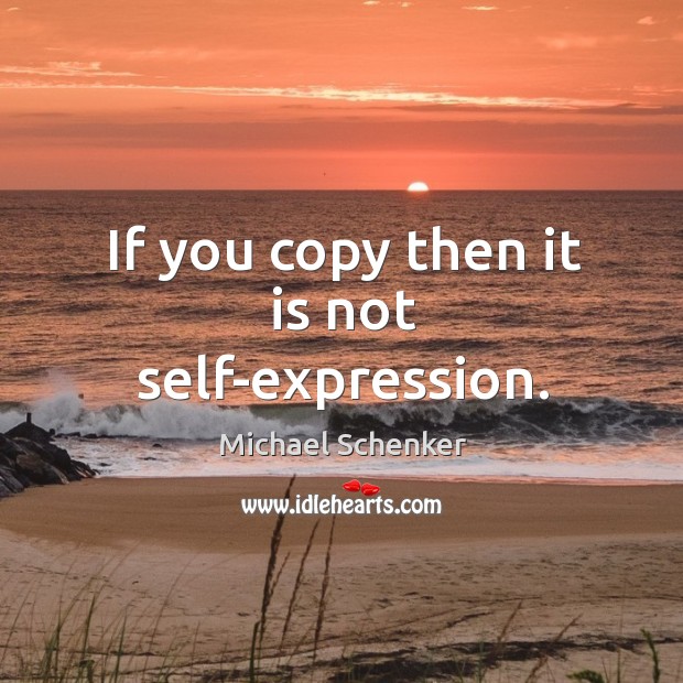 If you copy then it is not self-expression. Michael Schenker Picture Quote
