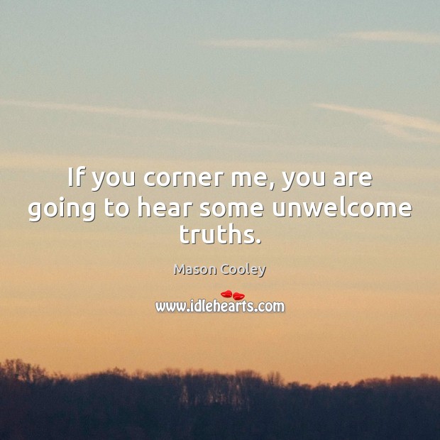 If you corner me, you are going to hear some unwelcome truths. Mason Cooley Picture Quote