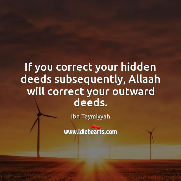 If you correct your hidden deeds subsequently, Allaah will correct your outward deeds. Ibn Taymiyyah Picture Quote