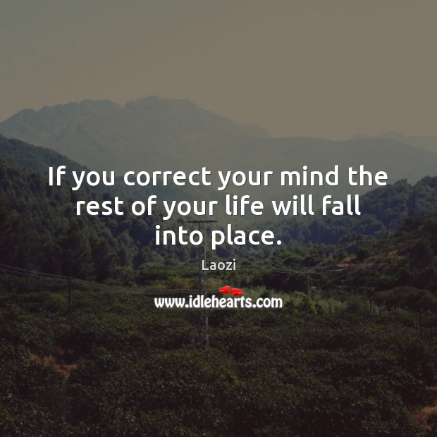 If you correct your mind the rest of your life will fall into place. Laozi Picture Quote