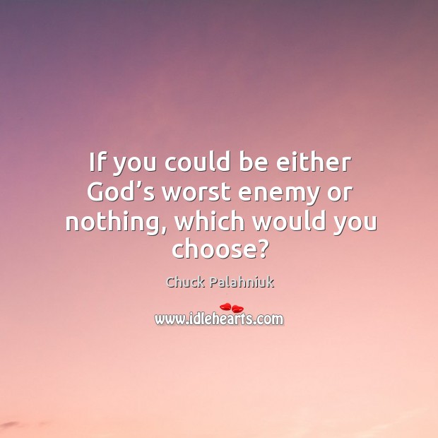 If you could be either God’s worst enemy or nothing, which would you choose? Chuck Palahniuk Picture Quote