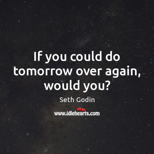 If you could do tomorrow over again, would you? Seth Godin Picture Quote