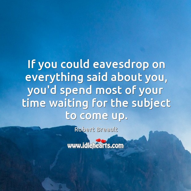 If you could eavesdrop on everything said about you, you’d spend most Image