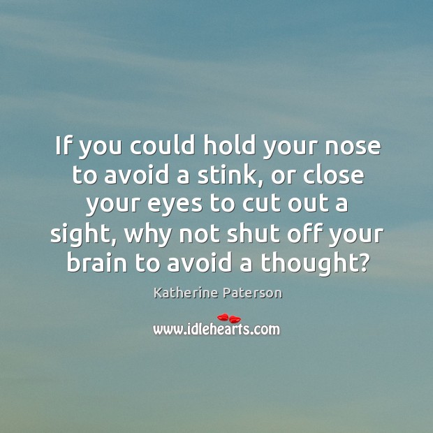 If you could hold your nose to avoid a stink, or close Katherine Paterson Picture Quote