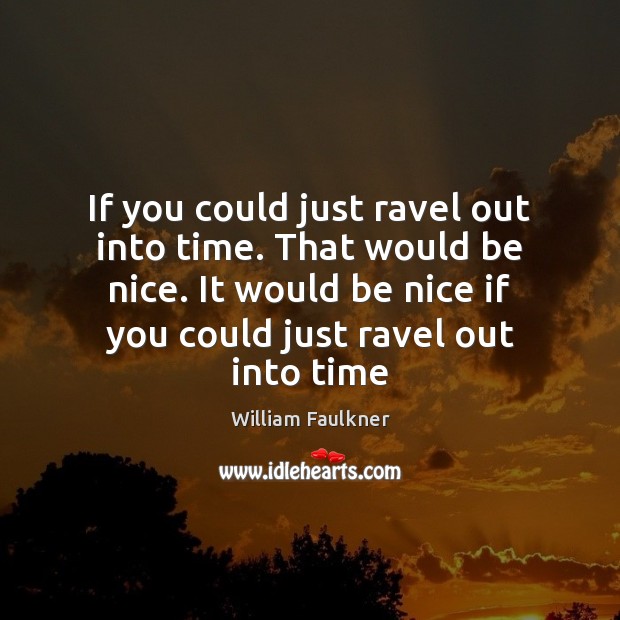 If you could just ravel out into time. That would be nice. Be Nice Quotes Image