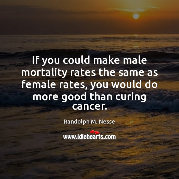 If you could make male mortality rates the same as female rates, Randolph M. Nesse Picture Quote