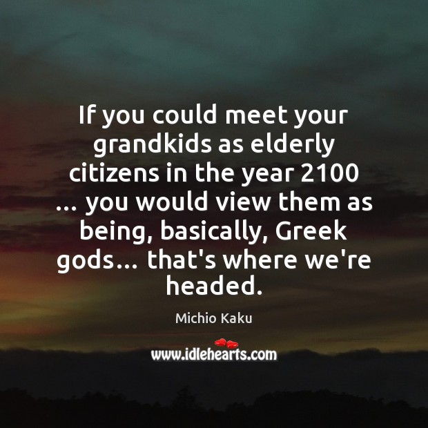 If you could meet your grandkids as elderly citizens in the year 2100 … Michio Kaku Picture Quote