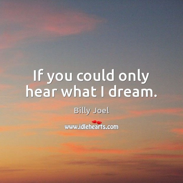 If you could only hear what I dream. Billy Joel Picture Quote