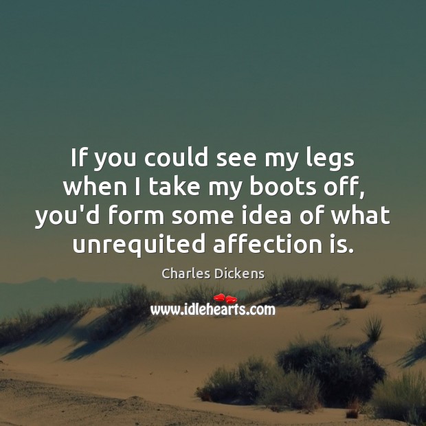 If you could see my legs when I take my boots off, Charles Dickens Picture Quote