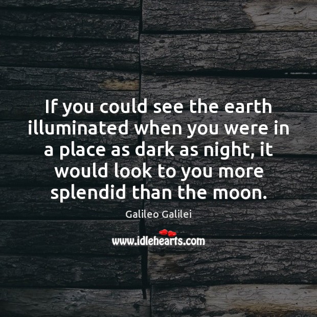 If you could see the earth illuminated when you were in a Galileo Galilei Picture Quote