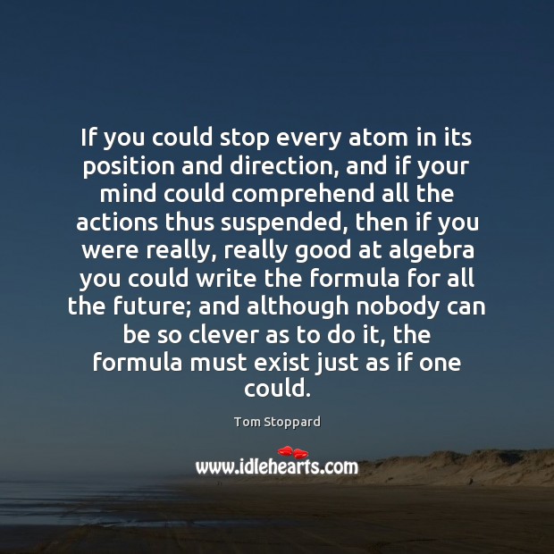 If you could stop every atom in its position and direction, and Tom Stoppard Picture Quote
