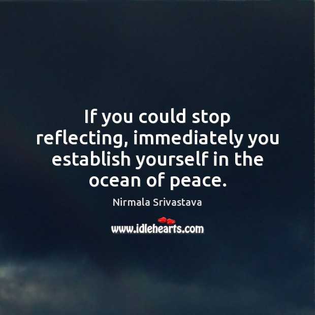 If you could stop reflecting, immediately you establish yourself in the ocean of peace. Image