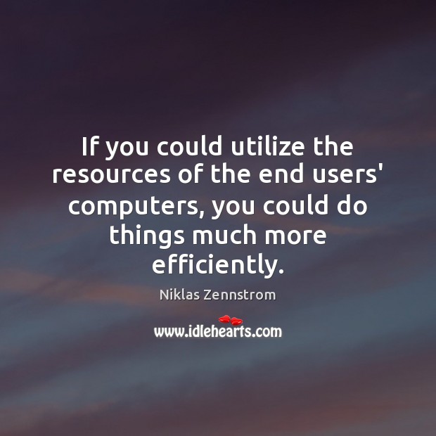 If you could utilize the resources of the end users’ computers, you Niklas Zennstrom Picture Quote