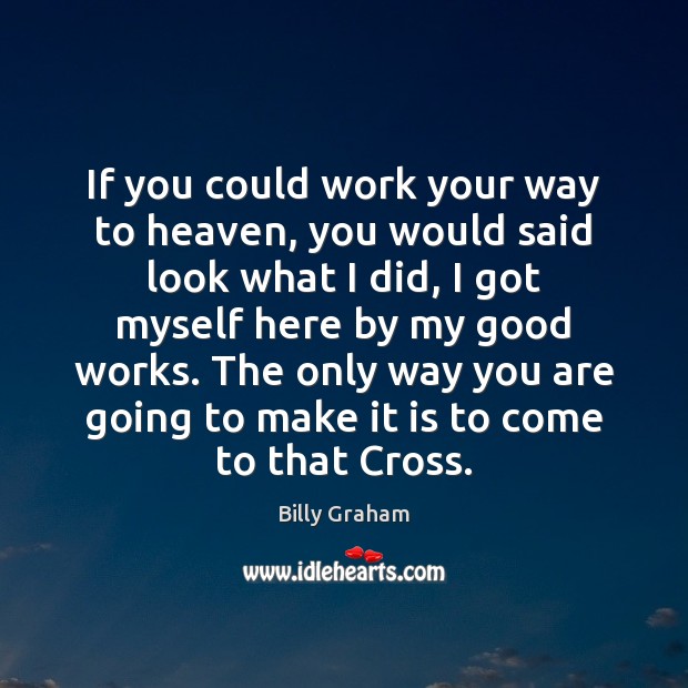 If you could work your way to heaven, you would said look Billy Graham Picture Quote