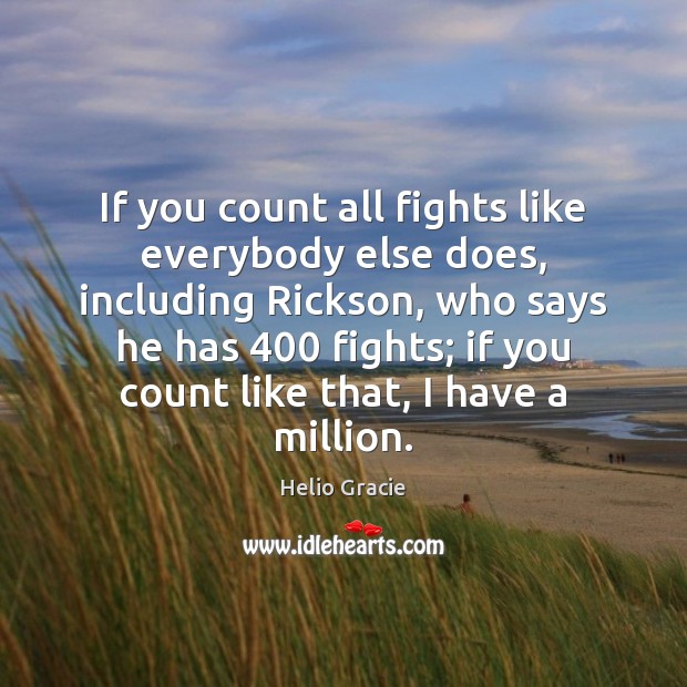 If you count all fights like everybody else does, including Rickson, who Helio Gracie Picture Quote