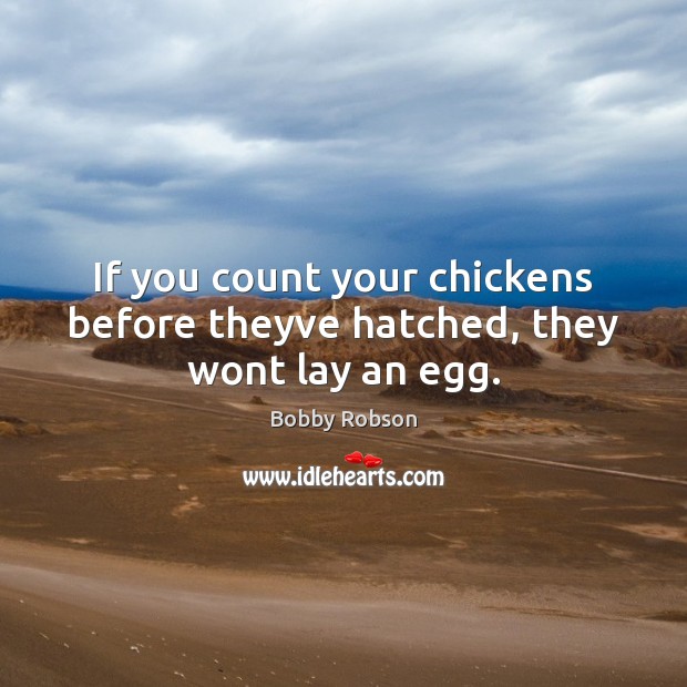 If you count your chickens before theyve hatched, they wont lay an egg. Bobby Robson Picture Quote