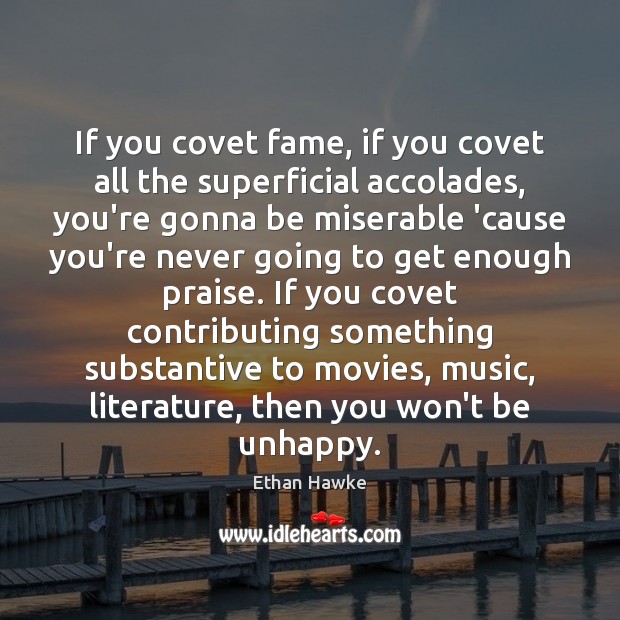 If you covet fame, if you covet all the superficial accolades, you’re Ethan Hawke Picture Quote