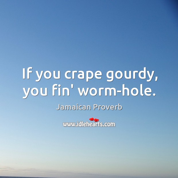 If you crape gourdy, you fin’ worm-hole. Jamaican Proverbs Image