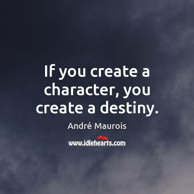 If you create a character, you create a destiny. André Maurois Picture Quote