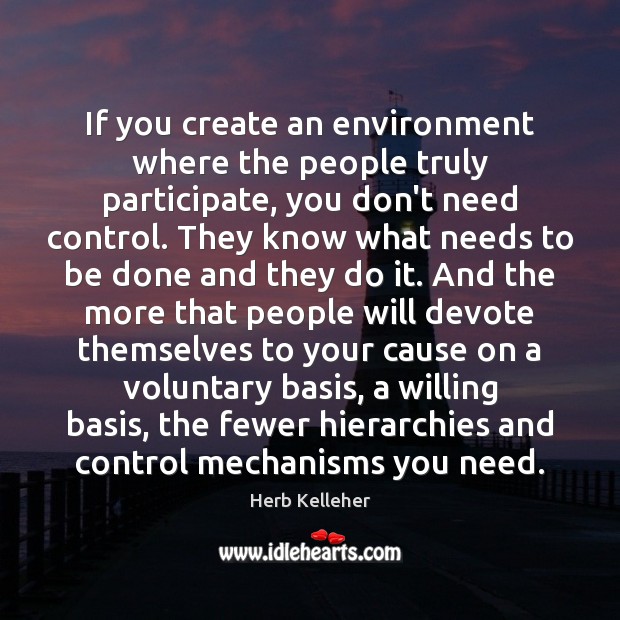 If you create an environment where the people truly participate, you don’t Herb Kelleher Picture Quote