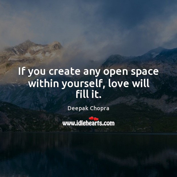 If you create any open space within yourself, love will fill it. Image
