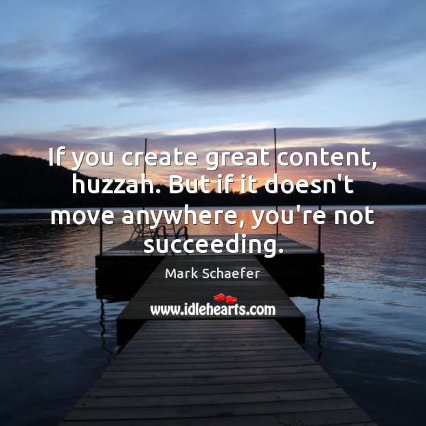 If you create great content, huzzah. But if it doesn’t move anywhere, Image