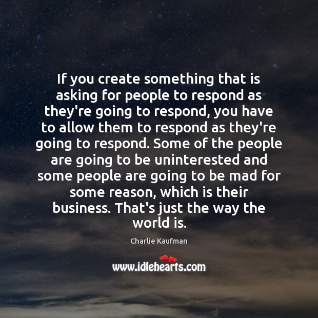 If you create something that is asking for people to respond as Charlie Kaufman Picture Quote