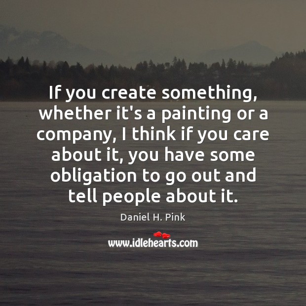 If you create something, whether it’s a painting or a company, I Daniel H. Pink Picture Quote