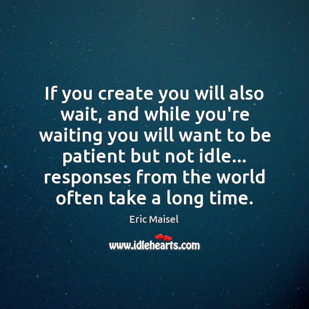 If you create you will also wait, and while you’re waiting you Eric Maisel Picture Quote