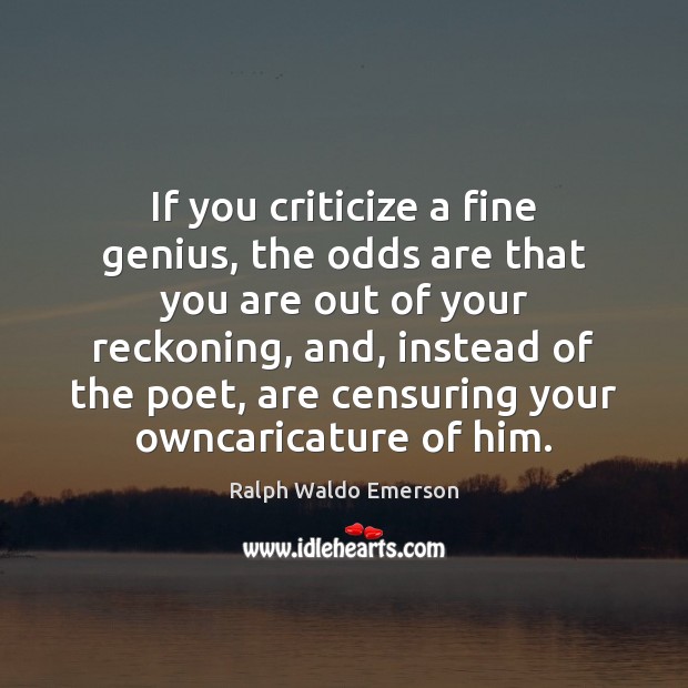If you criticize a fine genius, the odds are that you are Criticize Quotes Image