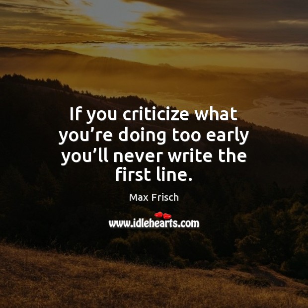If you criticize what you’re doing too early you’ll never write the first line. Criticize Quotes Image