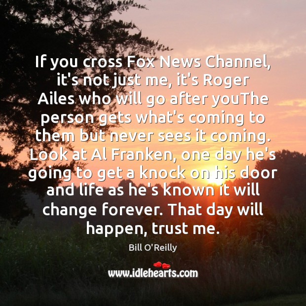 If you cross Fox News Channel, it’s not just me, it’s Roger Bill O’Reilly Picture Quote