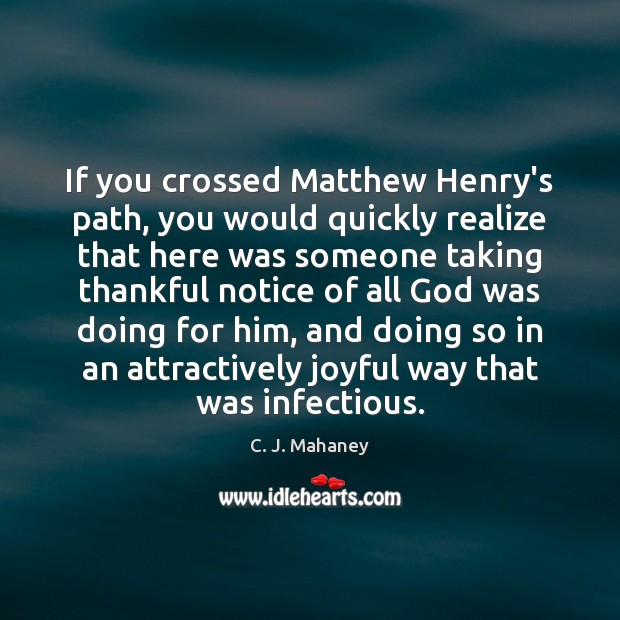 If you crossed Matthew Henry’s path, you would quickly realize that here C. J. Mahaney Picture Quote