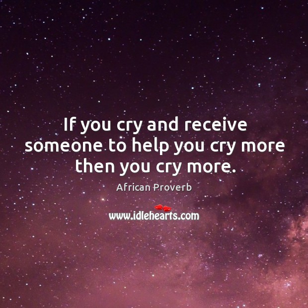 If you cry and receive someone to help you cry more then you cry more. Image