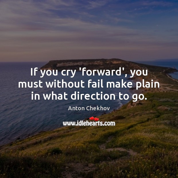 If you cry ‘forward’, you must without fail make plain in what direction to go. Anton Chekhov Picture Quote