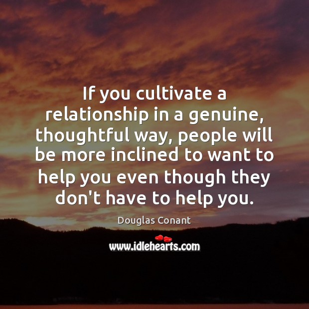If you cultivate a relationship in a genuine, thoughtful way, people will Douglas Conant Picture Quote