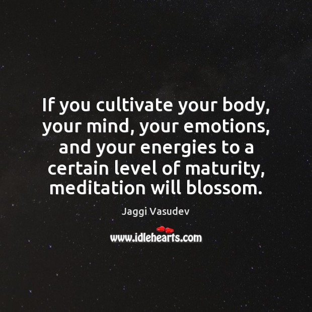 If you cultivate your body, your mind, your emotions, and your energies Image