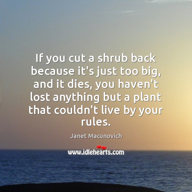 If you cut a shrub back because it’s just too big, and Janet Macunovich Picture Quote