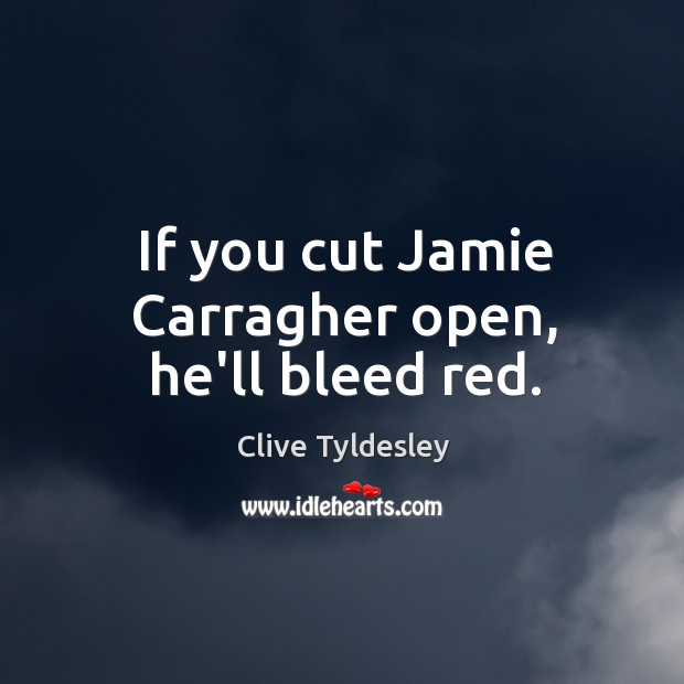If you cut Jamie Carragher open, he’ll bleed red. Clive Tyldesley Picture Quote