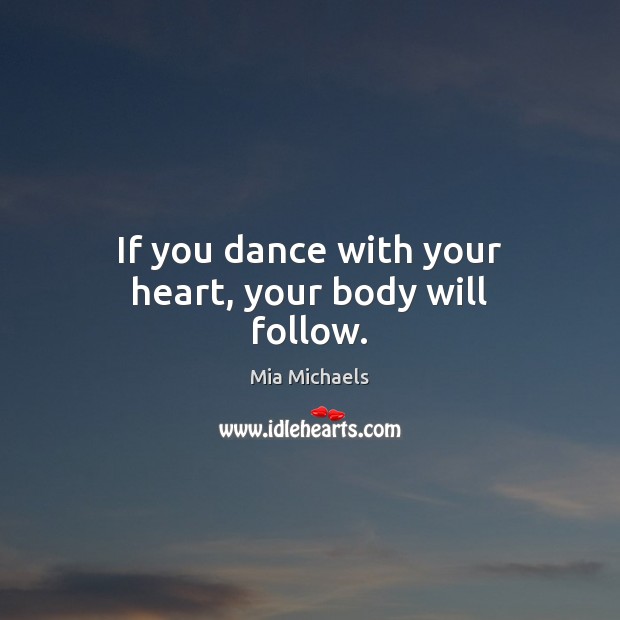 If you dance with your heart, your body will follow. Mia Michaels Picture Quote
