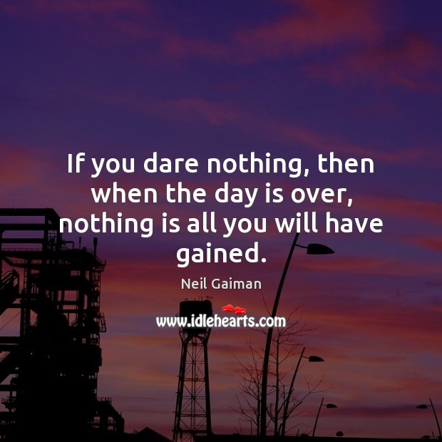 If you dare nothing, then when the day is over, nothing is all you will have gained. Image