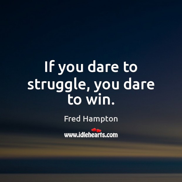 If you dare to struggle, you dare to win. Fred Hampton Picture Quote