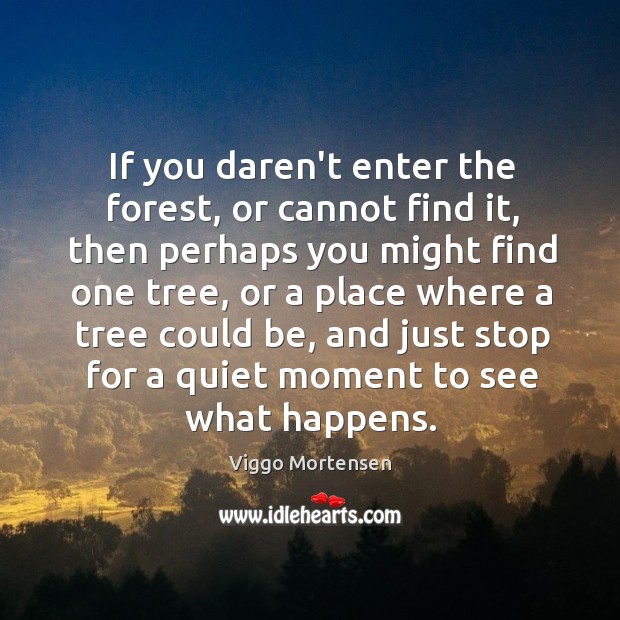 If you daren’t enter the forest, or cannot find it, then perhaps Viggo Mortensen Picture Quote