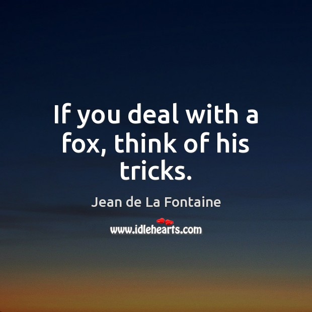 If you deal with a fox, think of his tricks. Jean de La Fontaine Picture Quote