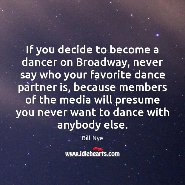 If you decide to become a dancer on Broadway, never say who Bill Nye Picture Quote