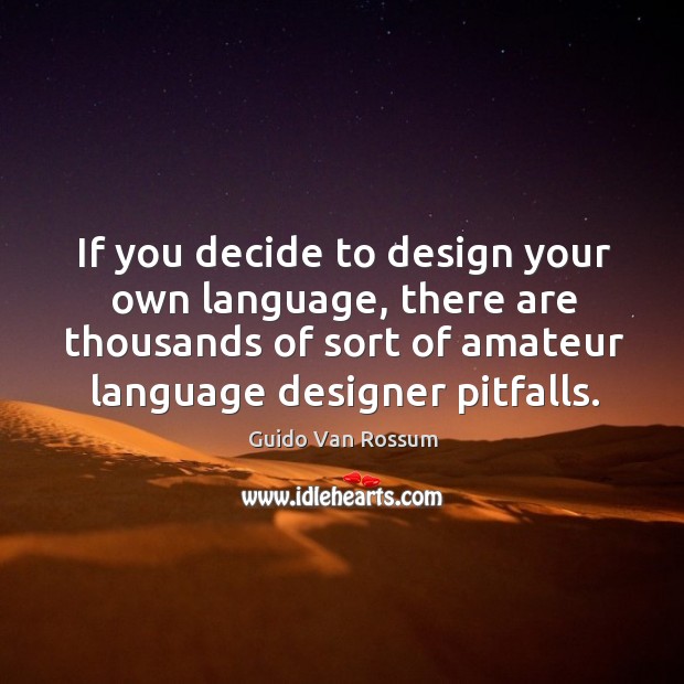 If you decide to design your own language, there are thousands of sort of amateur language designer pitfalls. Guido Van Rossum Picture Quote